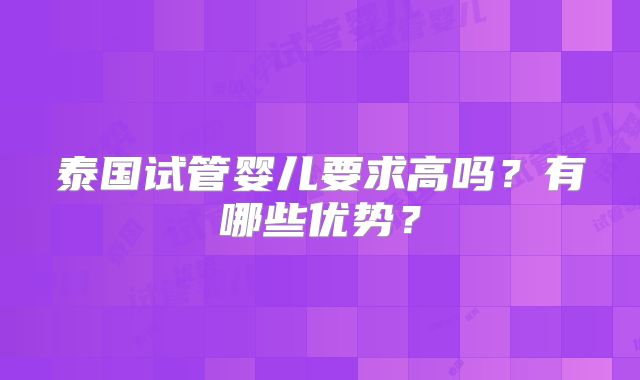 泰国试管婴儿要求高吗？有哪些优势？