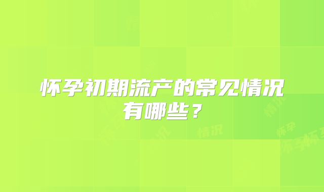 怀孕初期流产的常见情况有哪些？
