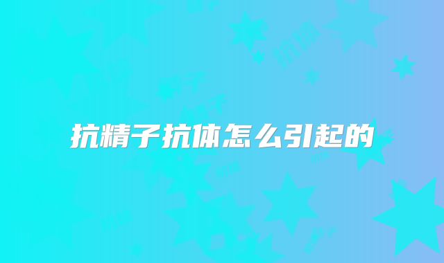 抗精子抗体怎么引起的