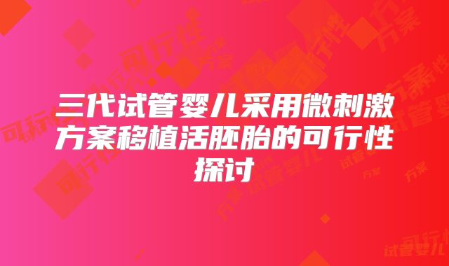 三代试管婴儿采用微刺激方案移植活胚胎的可行性探讨