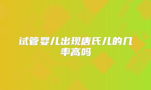 试管婴儿出现唐氏儿的几率高吗