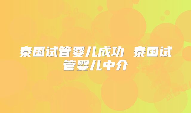 泰国试管婴儿成功 泰国试管婴儿中介