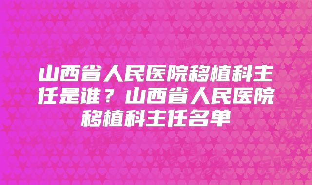 山西省人民医院移植科主任是谁?山西省人民医院移植科主任名单