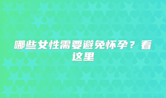 哪些女性需要避免怀孕?看这里