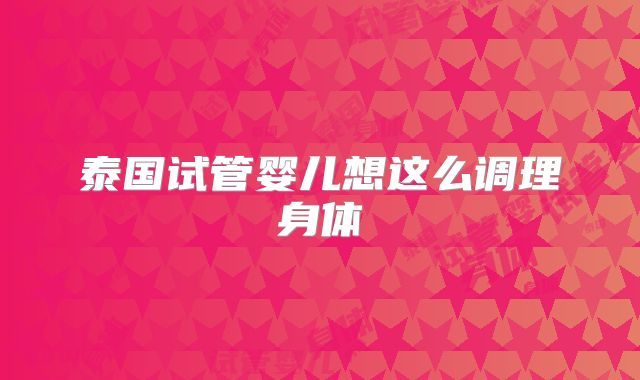 泰国试管婴儿想这么调理身体
