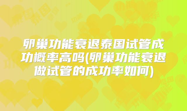 卵巢功能衰退泰国试管成功概率高吗(卵巢功能衰退做试管的成功率如何)
