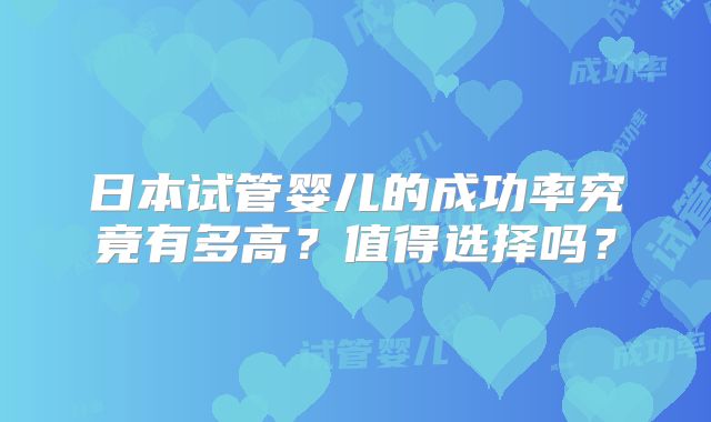 日本试管婴儿的成功率究竟有多高?值得选择吗?