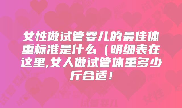 女性做试管婴儿的最佳体重标准是什么（明细表在这里,女人做试管体重多少斤合适！