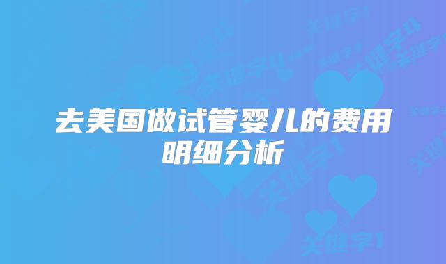 去美国做试管婴儿的费用明细分析