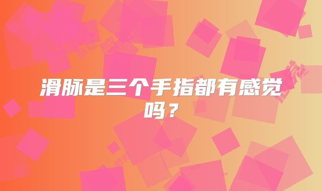 滑脉是三个手指都有感觉吗?