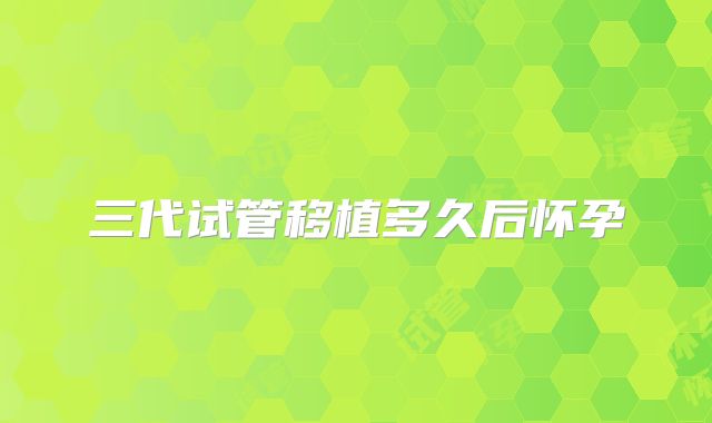 三代试管移植多久后怀孕