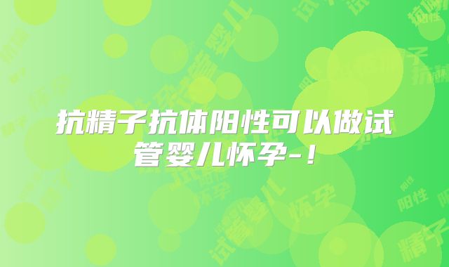 抗精子抗体阳性可以做试管婴儿怀孕-！