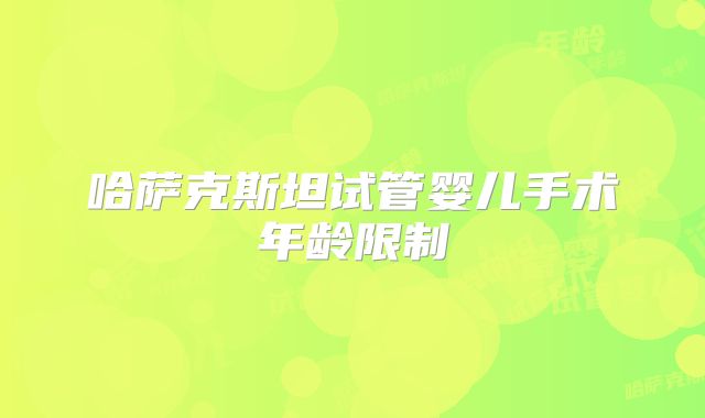 哈萨克斯坦试管婴儿手术年龄限制