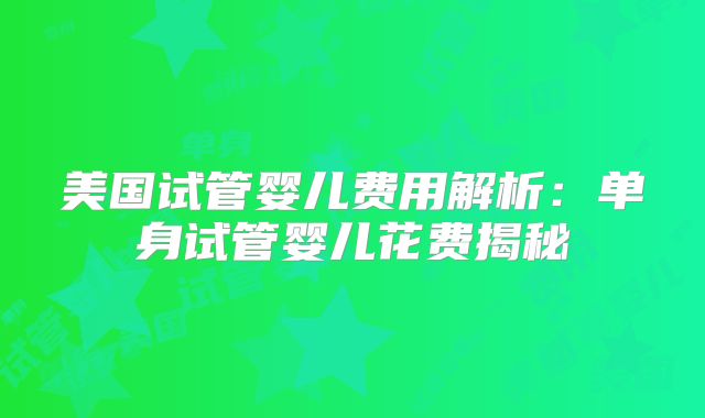 美国试管婴儿费用解析：单身试管婴儿花费揭秘