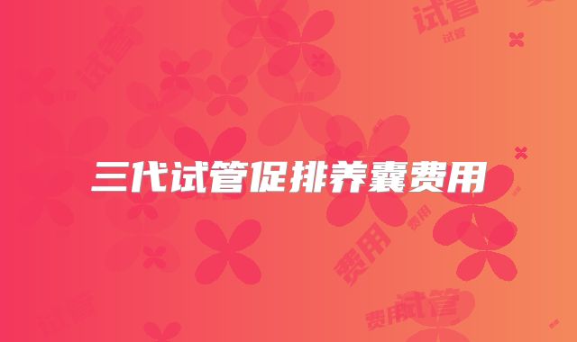 三代试管促排养囊费用