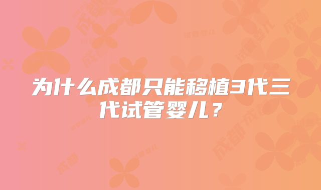 为什么成都只能移植3代三代试管婴儿？