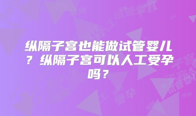 纵隔子宫也能做试管婴儿？纵隔子宫可以人工受孕吗？