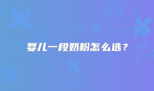 婴儿一段奶粉怎么选？