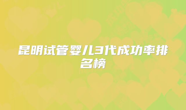 昆明试管婴儿3代成功率排名榜