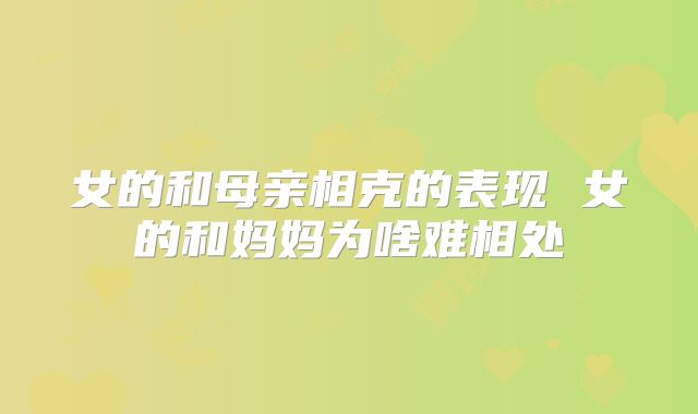 女的和母亲相克的表现 女的和妈妈为啥难相处
