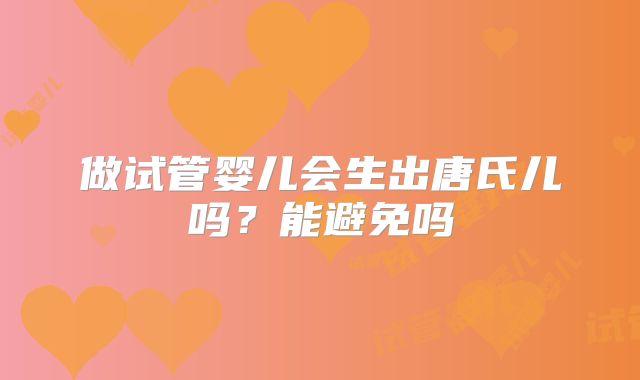 做试管婴儿会生出唐氏儿吗？能避免吗