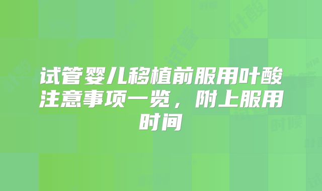 试管婴儿移植前服用叶酸注意事项一览,附上服用时间