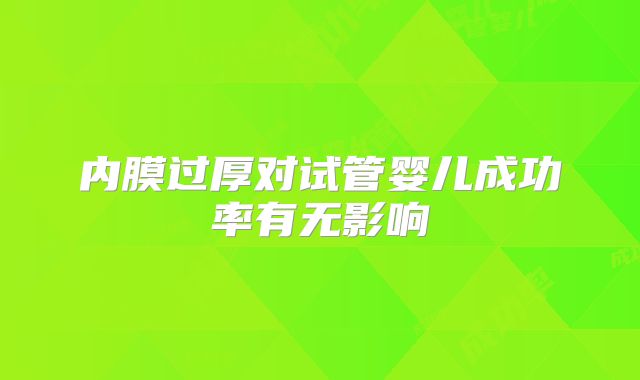 内膜过厚对试管婴儿成功率有无影响