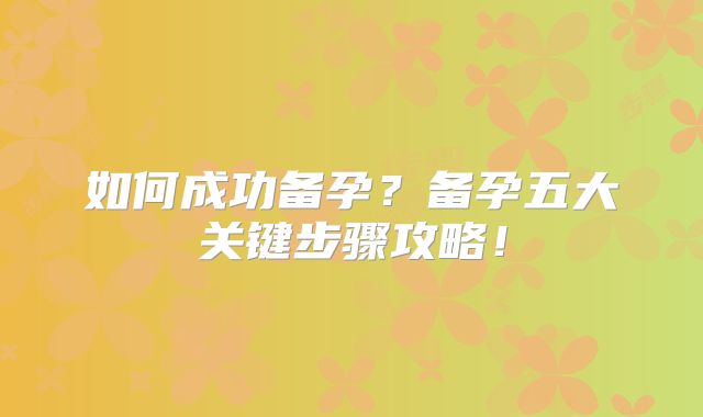 如何成功备孕?备孕五大关键步骤攻略!