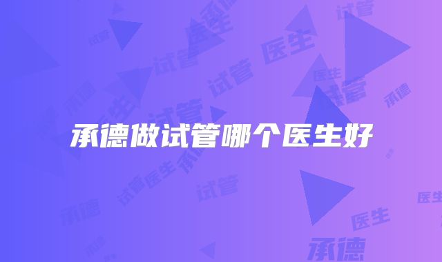 承德做试管哪个医生好