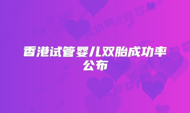 香港试管婴儿双胎成功率公布