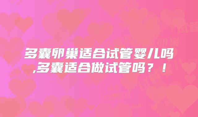 多囊卵巢适合试管婴儿吗,多囊适合做试管吗？！
