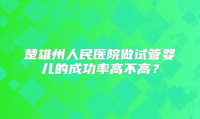 楚雄州人民医院做试管婴儿的成功率高不高?