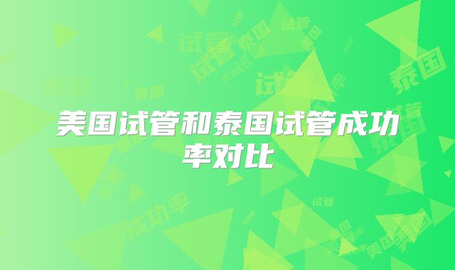 美国试管和泰国试管成功率对比