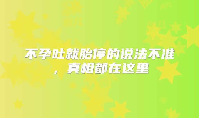 不孕吐就胎停的说法不准,真相都在这里