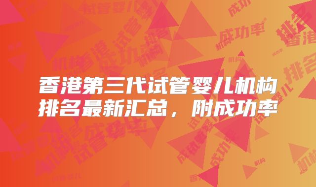 香港第三代试管婴儿机构排名最新汇总，附成功率
