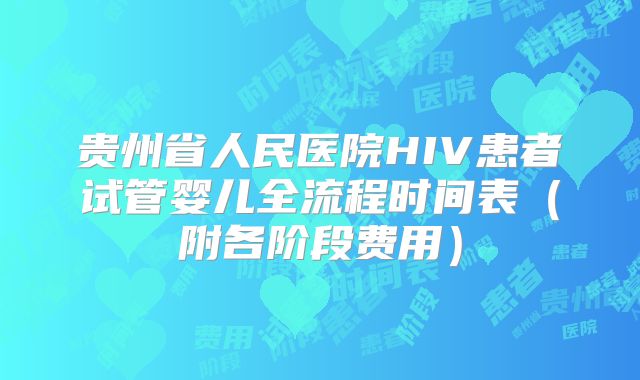 贵州省人民医院HIV患者试管婴儿全流程时间表（附各阶段费用）