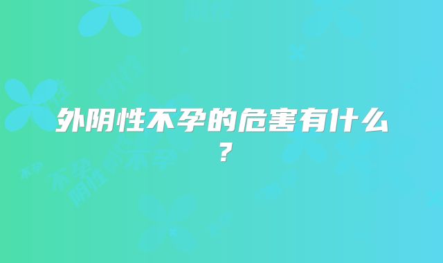 外阴性不孕的危害有什么？