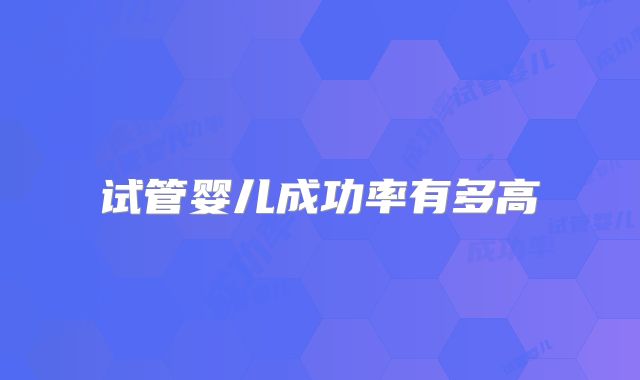 试管婴儿成功率有多高