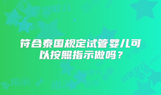 符合泰国规定试管婴儿可以按照指示做吗？
