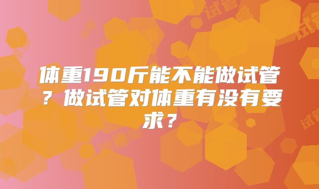 体重190斤能不能做试管？做试管对体重有没有要求？