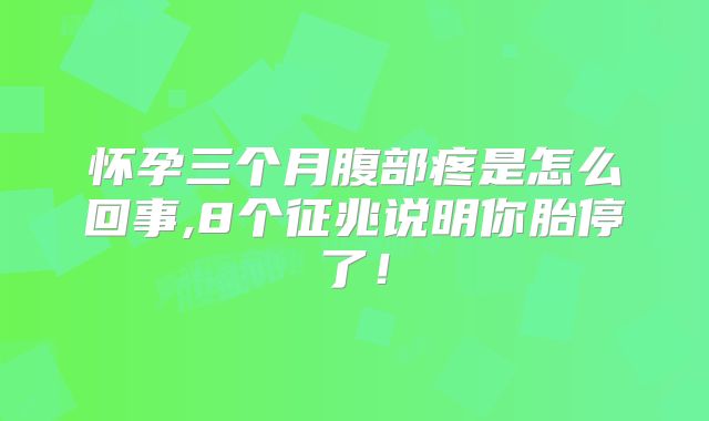 怀孕三个月腹部疼是怎么回事,8个征兆说明你胎停了！