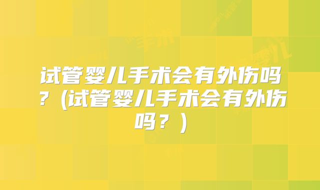 试管婴儿手术会有外伤吗？(试管婴儿手术会有外伤吗？)