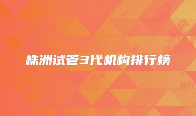 株洲试管3代机构排行榜