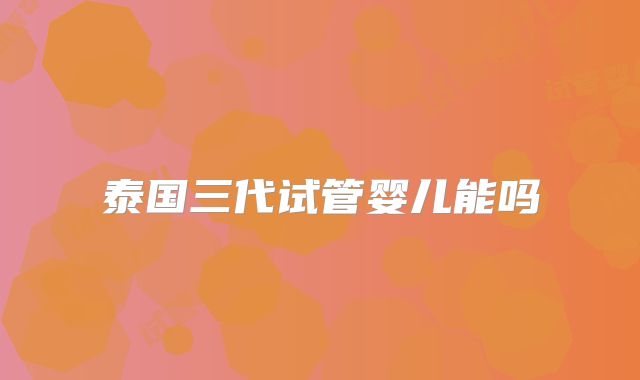 泰国三代试管婴儿能吗