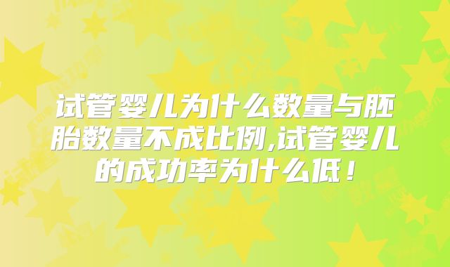 试管婴儿为什么数量与胚胎数量不成比例,试管婴儿的成功率为什么低!