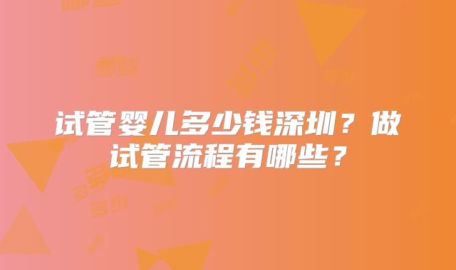 试管婴儿多少钱深圳?做试管流程有哪些?