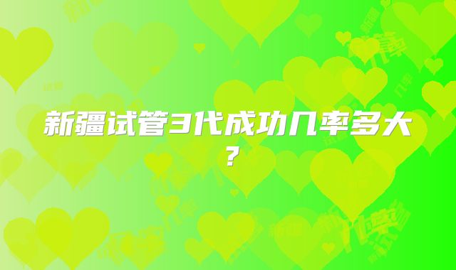 新疆试管3代成功几率多大？