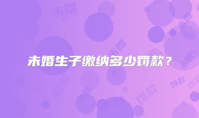 未婚生子缴纳多少罚款?