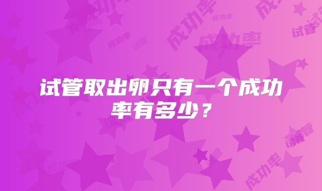 试管取出卵只有一个成功率有多少？