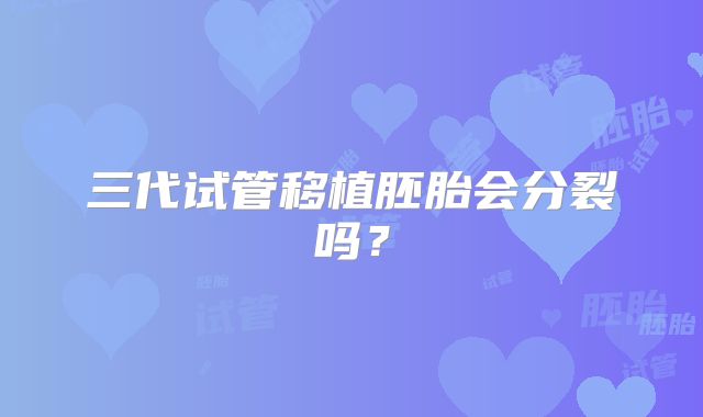 三代试管移植胚胎会分裂吗?